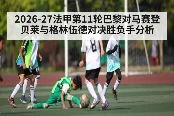 2026-27法甲第11轮巴黎对马赛登贝莱与格林伍德对决胜负手分析